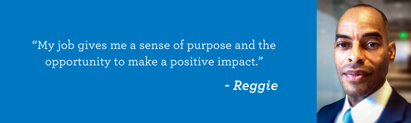 "My job gives me a sense of purpose and the opportunity to make a positive impact." - Reggie