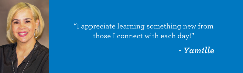 “I appreciate learning something new from those I connect with each day!” -Yamille